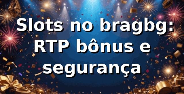⭐ Slots no bragbg: RTP, bônus e segurança